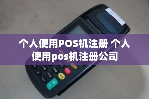 个人使用POS机注册 个人使用pos机注册公司
