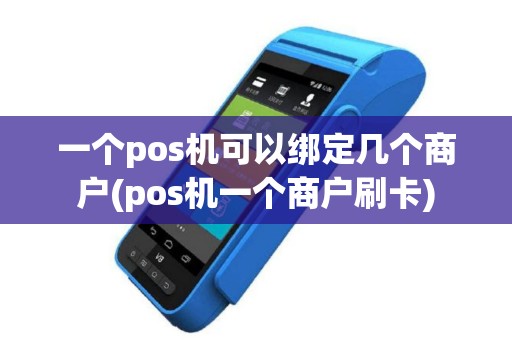 一个pos机可以绑定几个商户(pos机一个商户刷卡)