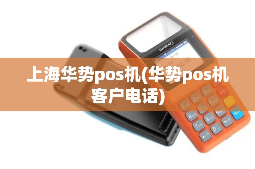 上海华势pos机(华势pos机客户电话)