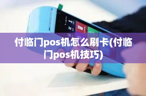 付临门pos机怎么刷卡(付临门pos机技巧)