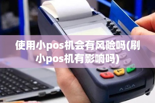 使用小pos机会有风险吗(刷小pos机有影响吗)