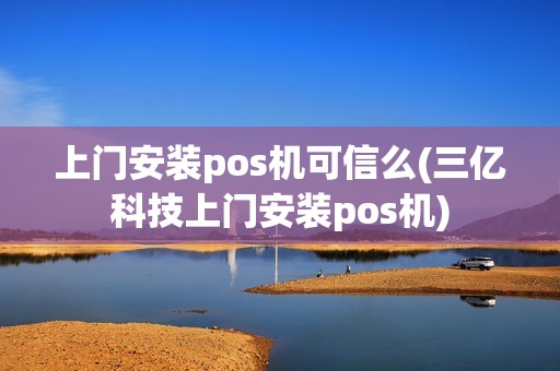 上门安装pos机可信么(三亿科技上门安装pos机)