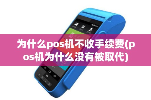 为什么pos机不收手续费(pos机为什么没有被取代)