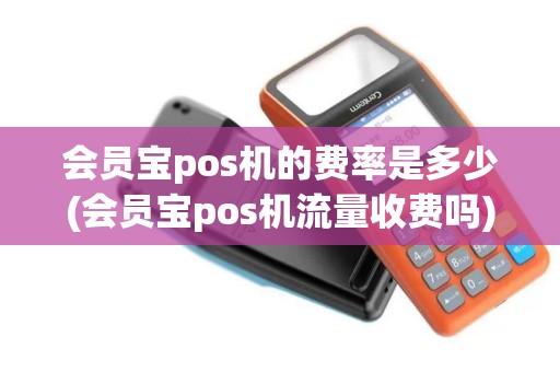 会员宝pos机的费率是多少(会员宝pos机流量收费吗)