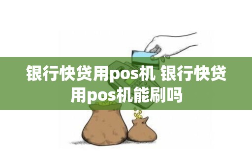 银行快贷用pos机 银行快贷用pos机能刷吗