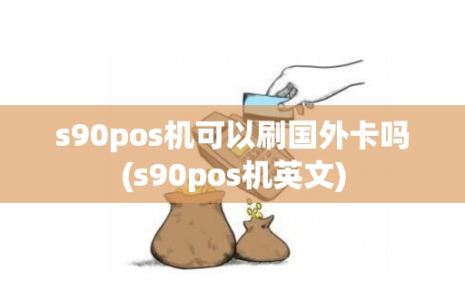 s90pos机可以刷国外卡吗(s90pos机英文)