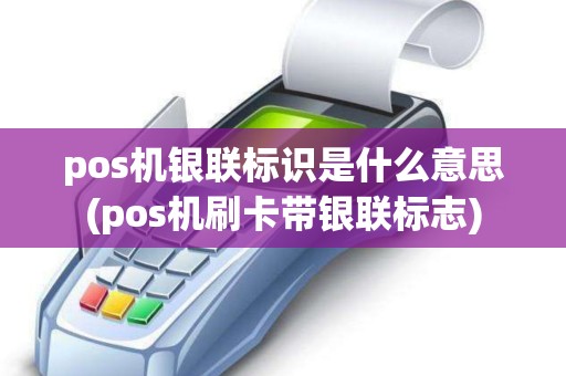 pos机银联标识是什么意思(pos机刷卡带银联标志)