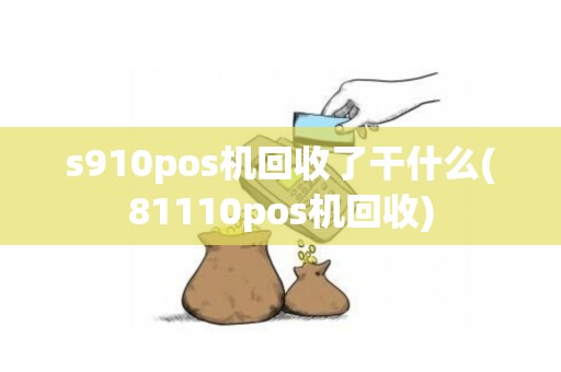 s910pos机回收了干什么(81110pos机回收)