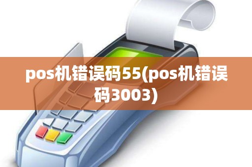 pos机错误码55(pos机错误码3003)