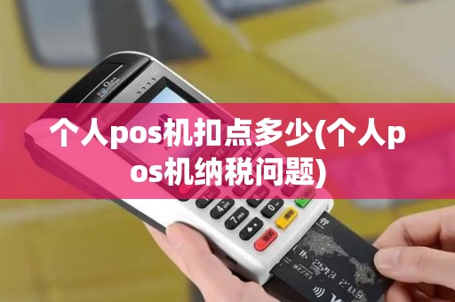 个人pos机扣点多少(个人pos机纳税问题)