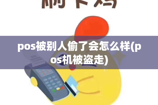 pos被别人偷了会怎么样(pos机被盗走)