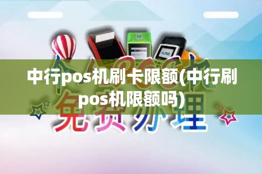 中行pos机刷卡限额(中行刷pos机限额吗)