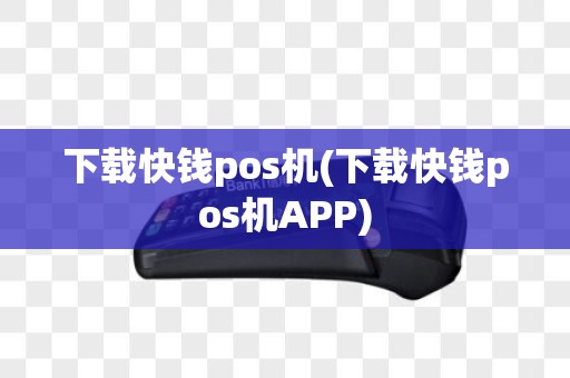 下载快钱pos机(下载快钱pos机APP)