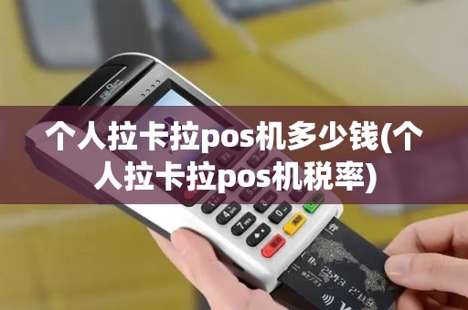 个人拉卡拉pos机多少钱(个人拉卡拉pos机税率)
