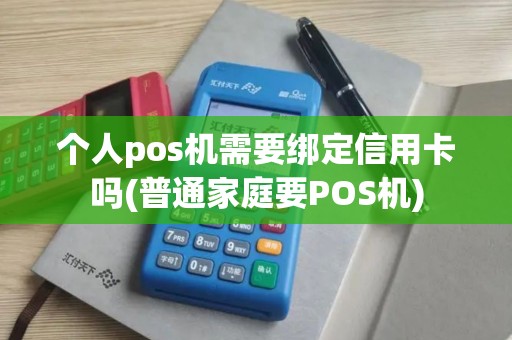 个人pos机需要绑定信用卡吗(普通家庭要POS机)