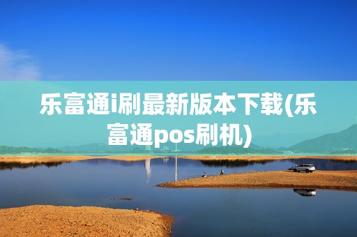 乐富通i刷最新版本下载(乐富通pos刷机)