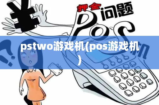 pstwo游戏机(pos游戏机)