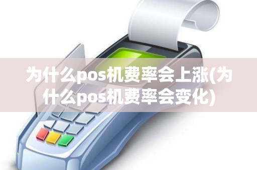 为什么pos机费率会上涨(为什么pos机费率会变化)