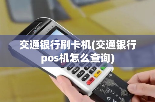 交通银行刷卡机(交通银行pos机怎么查询)