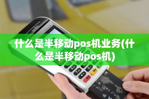 什么是半移动pos机业务(什么是半移动pos机)