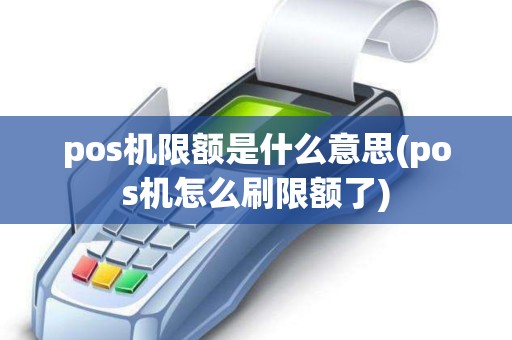 pos机限额是什么意思(pos机怎么刷限额了)