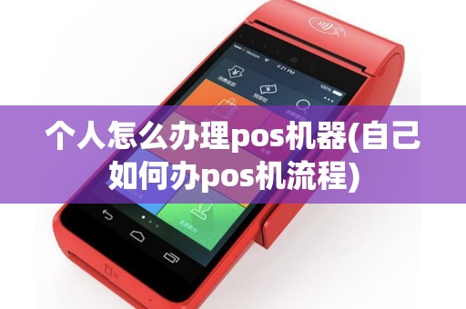 个人怎么办理pos机器(自己如何办pos机流程)