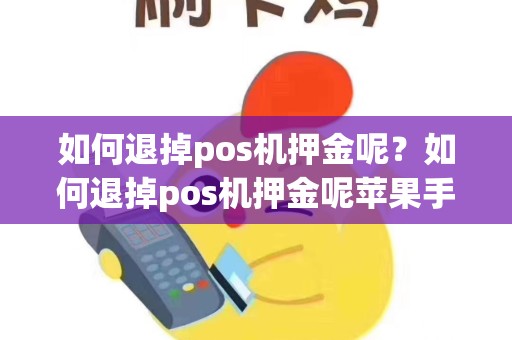 如何退掉pos机押金呢？如何退掉pos机押金呢苹果手机