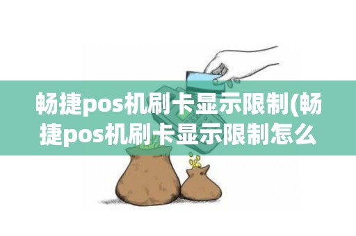 畅捷pos机刷卡显示限制(畅捷pos机刷卡显示限制怎么回事)
