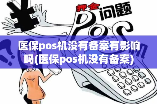 医保pos机没有备案有影响吗(医保pos机没有备案)