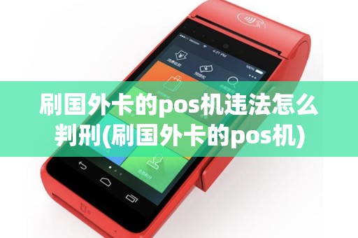 刷国外卡的pos机违法怎么判刑(刷国外卡的pos机)