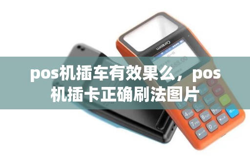 pos机插车有效果么，pos机插卡正确刷法图片