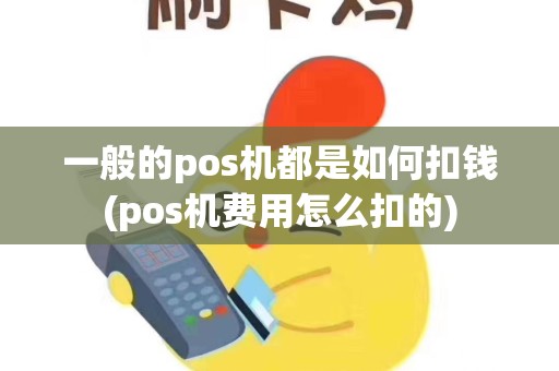 一般的pos机都是如何扣钱(pos机费用怎么扣的)