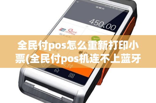 全民付pos怎么重新打印小票(全民付pos机连不上蓝牙)