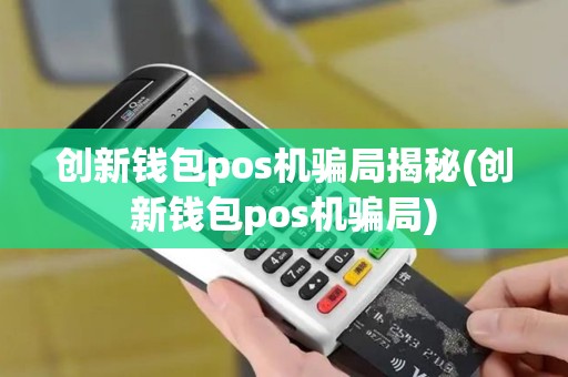 创新钱包pos机骗局揭秘(创新钱包pos机骗局)