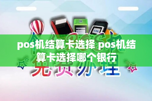 pos机结算卡选择 pos机结算卡选择哪个银行