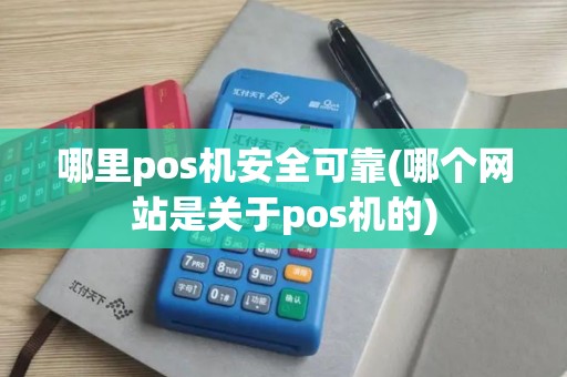 哪里pos机安全可靠(哪个网站是关于pos机的)