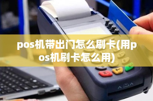 pos机带出门怎么刷卡(用pos机刷卡怎么用)