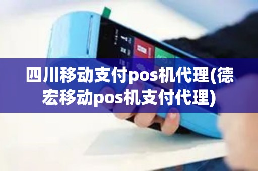 四川移动支付pos机代理(德宏移动pos机支付代理)