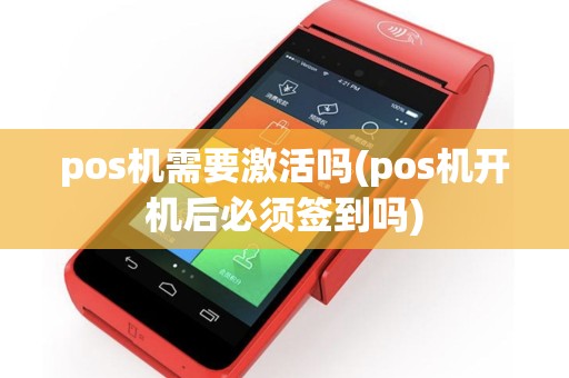 pos机需要激活吗(pos机开机后必须签到吗)
