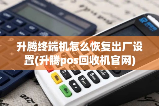 升腾终端机怎么恢复出厂设置(升腾pos回收机官网)