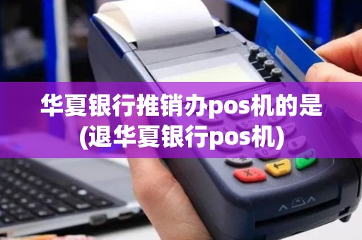 华夏银行推销办pos机的是(退华夏银行pos机)