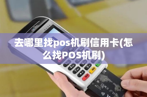去哪里找pos机刷信用卡(怎么找POS机刷)