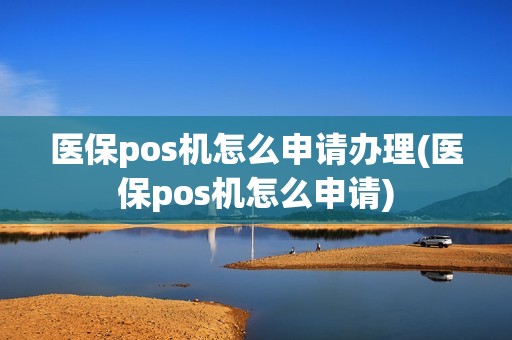 医保pos机怎么申请办理(医保pos机怎么申请)