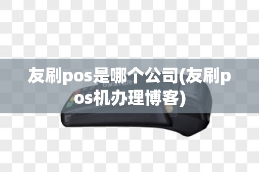友刷pos是哪个公司(友刷pos机办理博客)