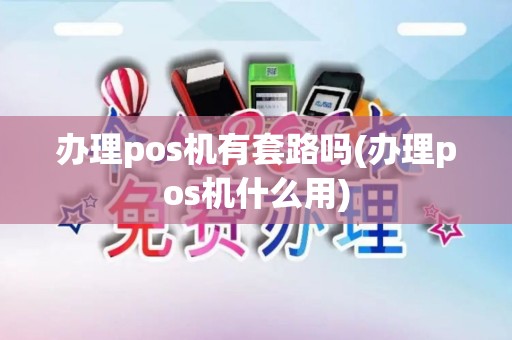 办理pos机有套路吗(办理pos机什么用)