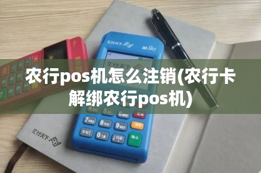 农行pos机怎么注销(农行卡解绑农行pos机)