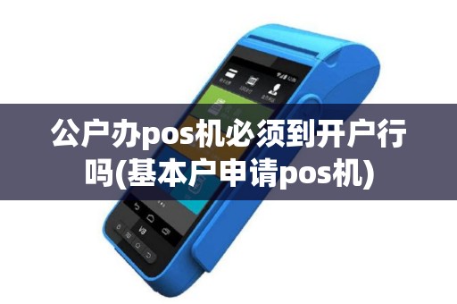 公户办pos机必须到开户行吗(基本户申请pos机)