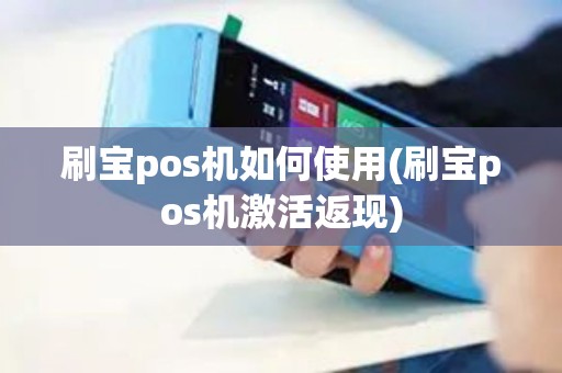 刷宝pos机如何使用(刷宝pos机激活返现)