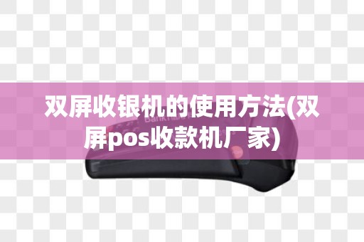 双屏收银机的使用方法(双屏pos收款机厂家)