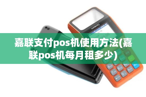 嘉联支付pos机使用方法(嘉联pos机每月租多少)